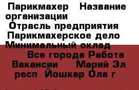 Парикмахер › Название организации ­ Dimond Style › Отрасль предприятия ­ Парикмахерское дело › Минимальный оклад ­ 30 000 - Все города Работа » Вакансии   . Марий Эл респ.,Йошкар-Ола г.